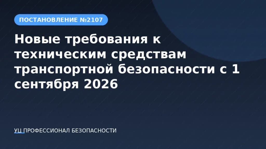 Постановление №2107: новые требования к техническим средствам транспортной безопасности с 1 сентября 2026