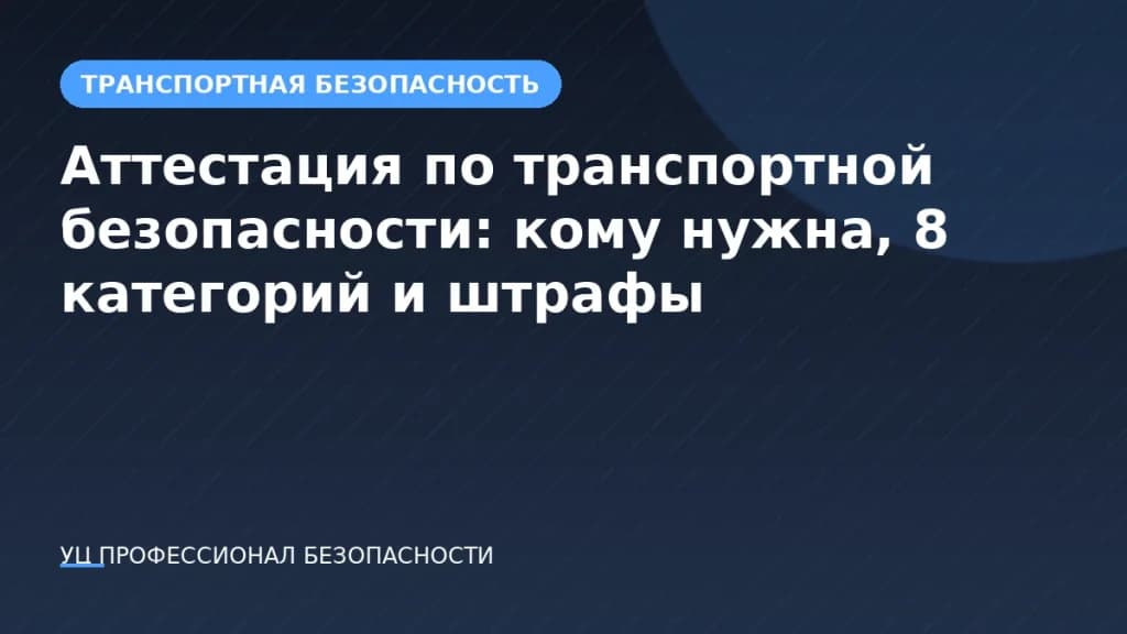 Аттестация по транспортной безопасности: кому нужна, 8 категорий и штрафы